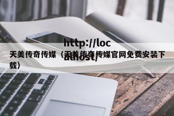 天美传奇传媒（天美传奇传媒官网免费安装下载）