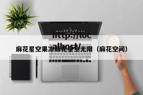 麻花星空果冻麻花星空无限（麻花空间）