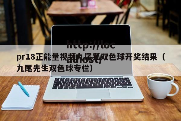 pr18正能量视频九尾狐双色球开奖结果（九尾先生双色球专栏）