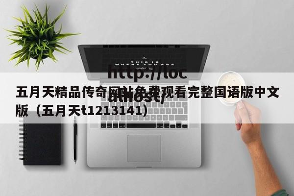 五月天精品传奇网站免费观看完整国语版中文版（五月天t1213141）