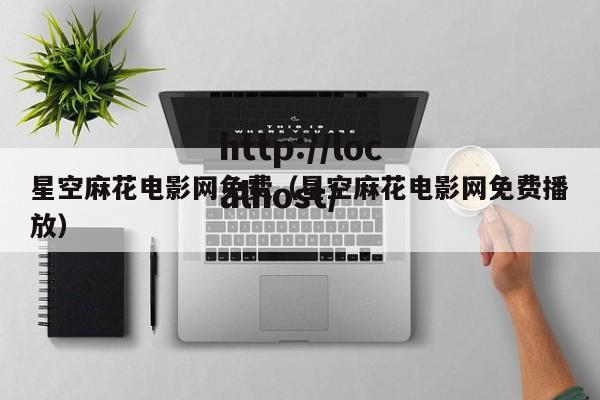 星空麻花电影网免费（星空麻花电影网免费播放）